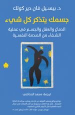 جسمك يتذكر كل شيء: الدماغ والعقل والجسم في عملية الشفاء من الصدمة النفسية