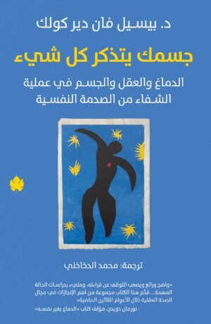 جسمك يتذكر كل شيء: الدماغ والعقل والجسم في عملية الشفاء من الصدمة النفسية