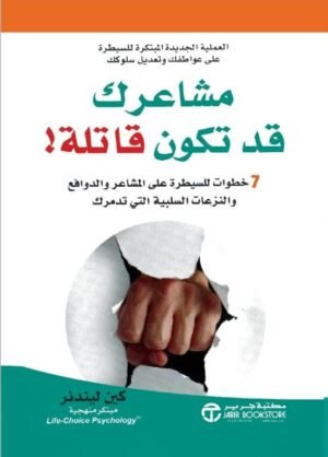 مشاعرك قد تكون قاتله : ٧ خطوات للسيطره على المشاعر والدوافع والنزعات السلبيه التي تدمرك